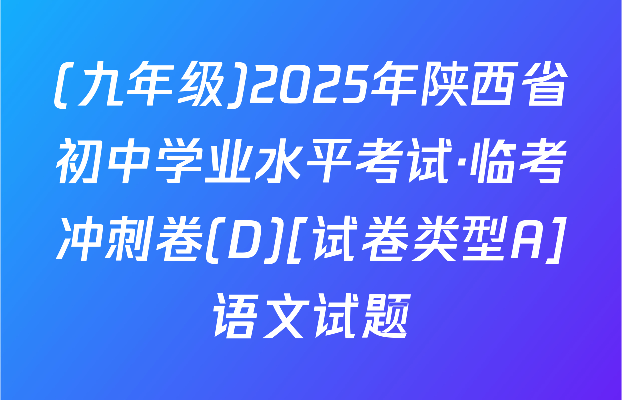 (九年级)2025年陕西省初中学业水平考试·临考冲刺卷(D)[试卷类型A]语文试题