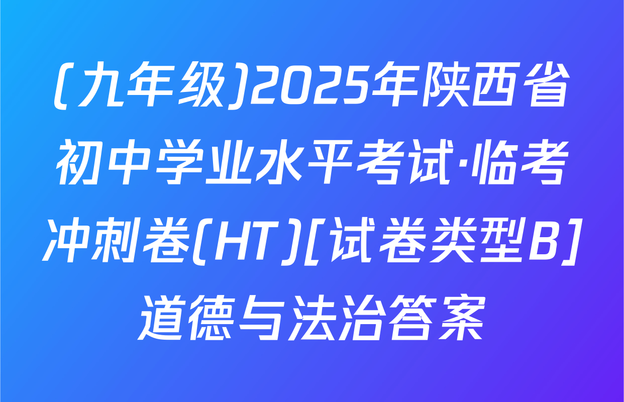 (九年级)2025年陕西省初中学业水平考试·临考冲刺卷(HT)[试卷类型B]道德与法治答案