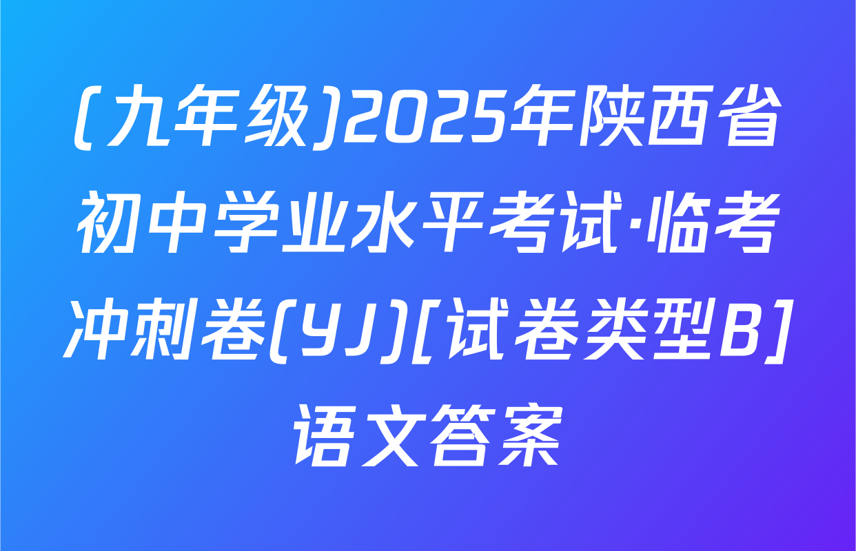 (九年级)2025年陕西省初中学业水平考试·临考冲刺卷(YJ)[试卷类型B]语文答案
