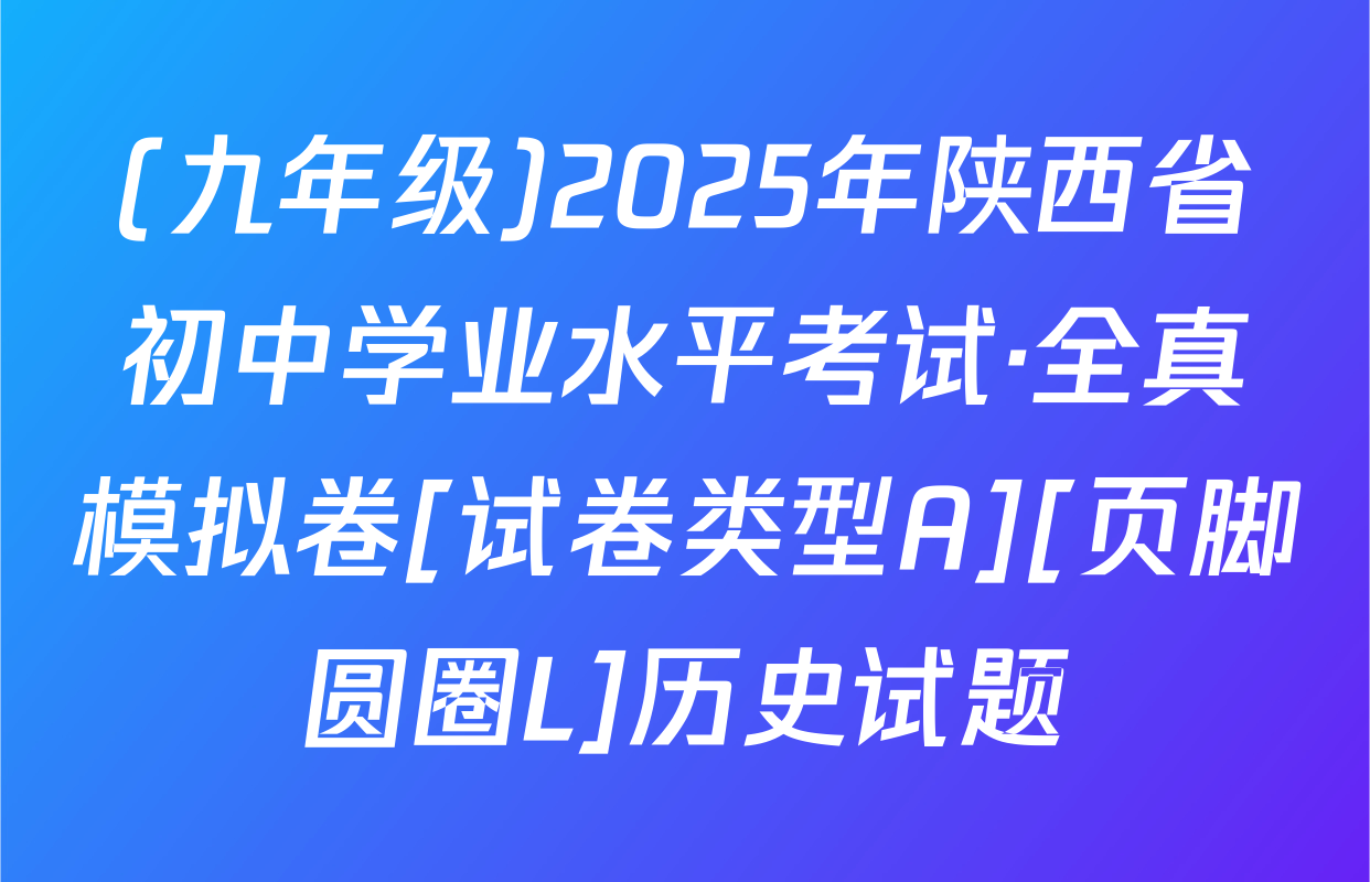 (九年级)2025年陕西省初中学业水平考试·全真模拟卷[试卷类型A][页脚圆圈L]历史试题