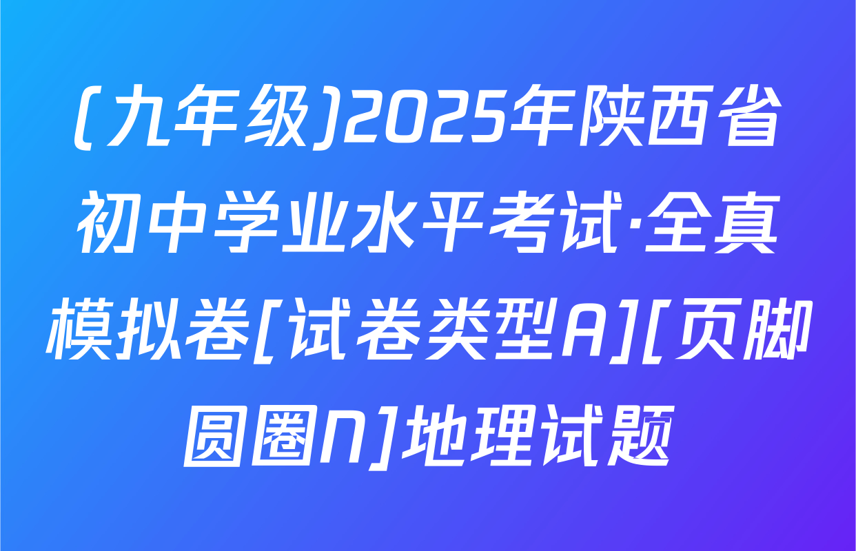 (九年级)2025年陕西省初中学业水平考试·全真模拟卷[试卷类型A][页脚圆圈N]地理试题