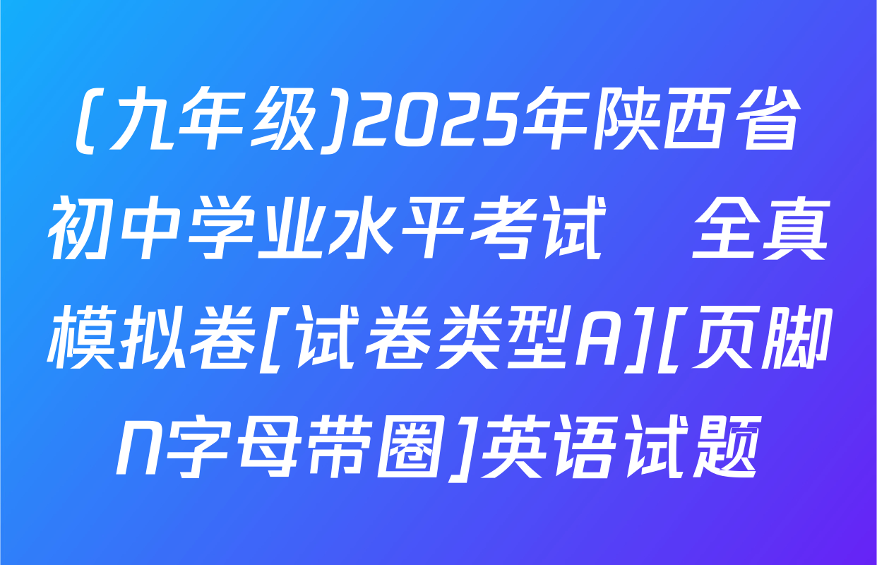 (九年级)2025年陕西省初中学业水平考试•全真模拟卷[试卷类型A][页脚N字母带圈]英语试题