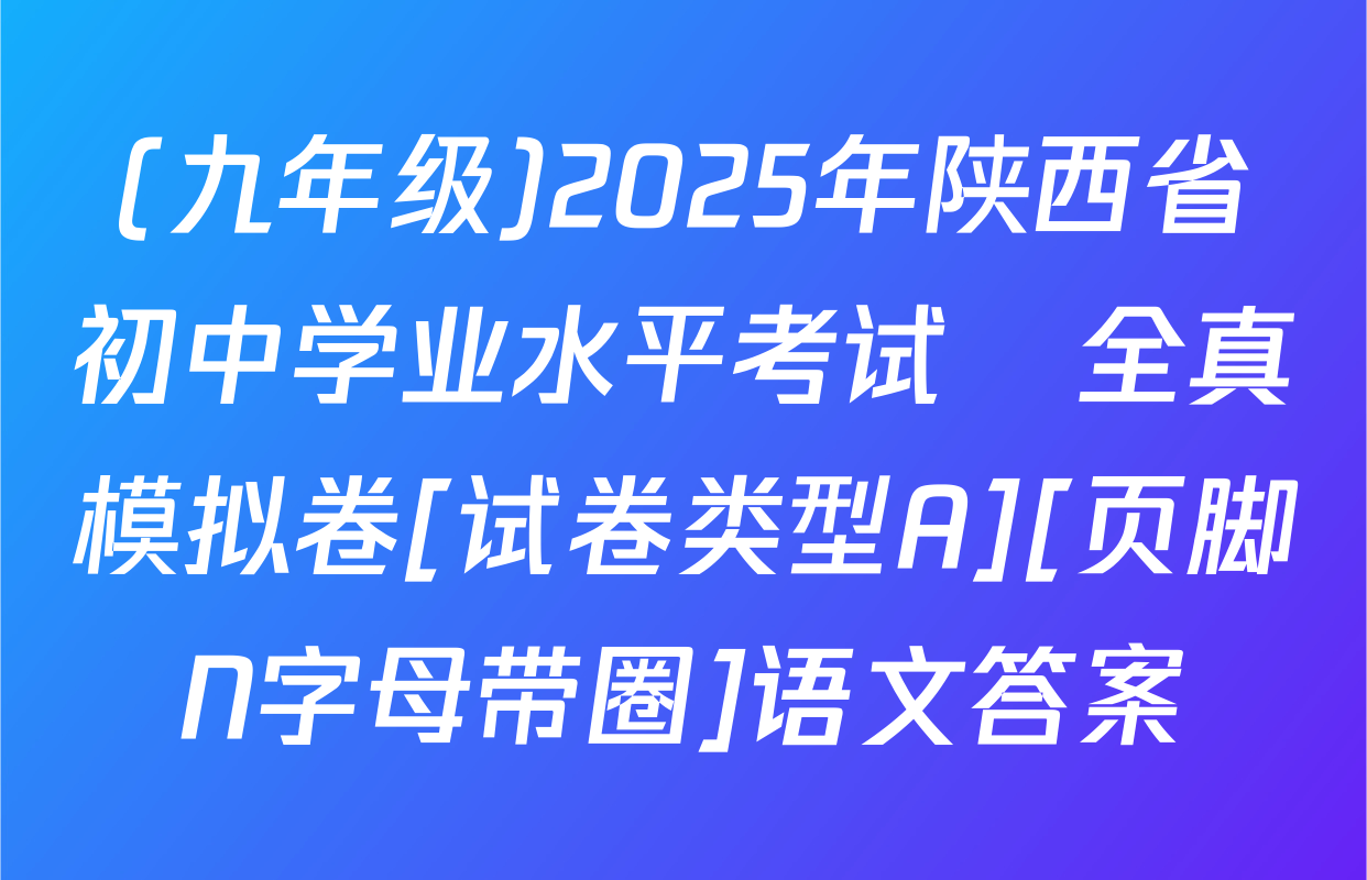 (九年级)2025年陕西省初中学业水平考试•全真模拟卷[试卷类型A][页脚N字母带圈]语文答案