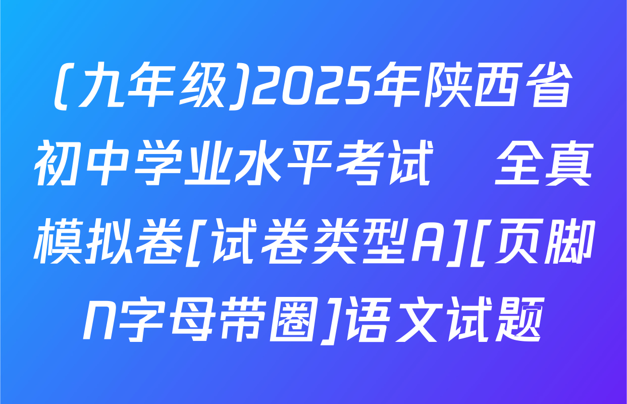 (九年级)2025年陕西省初中学业水平考试•全真模拟卷[试卷类型A][页脚N字母带圈]语文试题