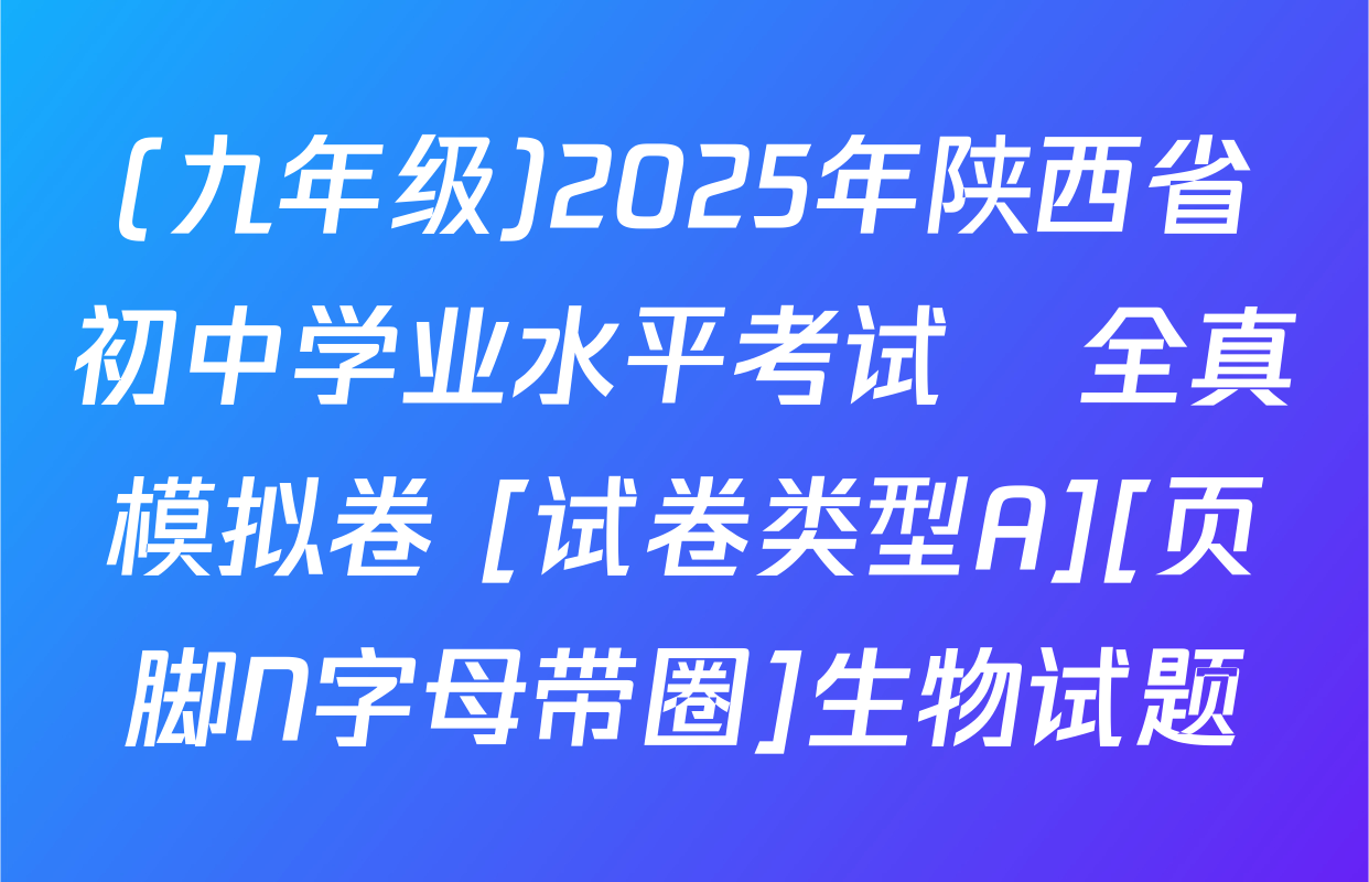 (九年级)2025年陕西省初中学业水平考试•全真模拟卷 [试卷类型A][页脚N字母带圈]生物试题