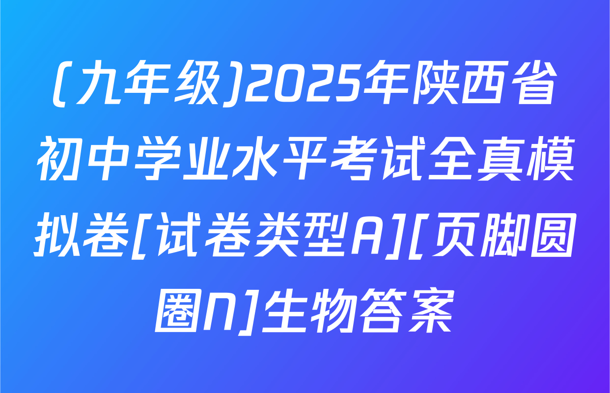 (九年级)2025年陕西省初中学业水平考试全真模拟卷[试卷类型A][页脚圆圈N]生物答案
