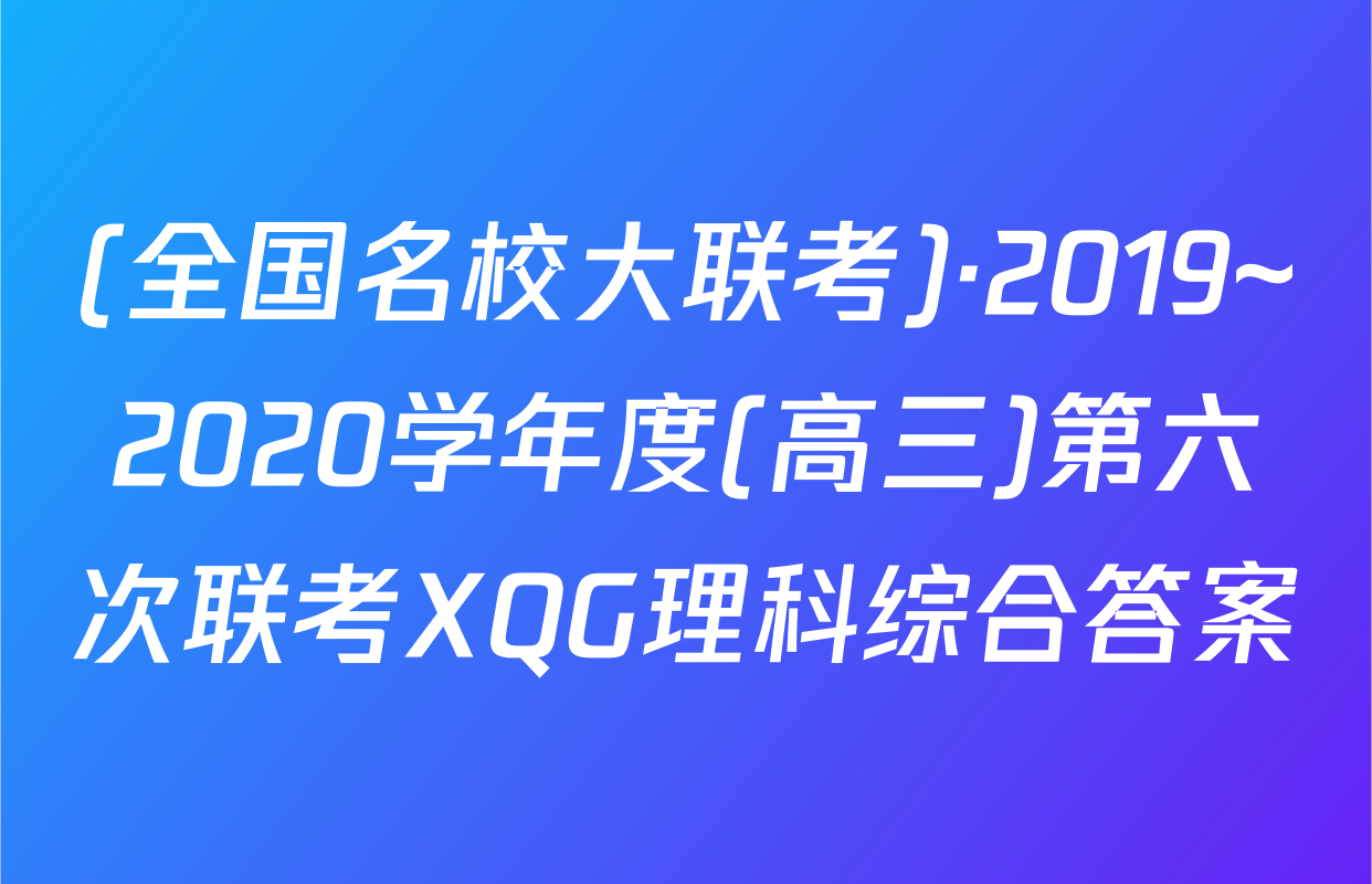 (全国名校大联考)·2019~2020学年度(高三)第六次联考XQG理科综合答案