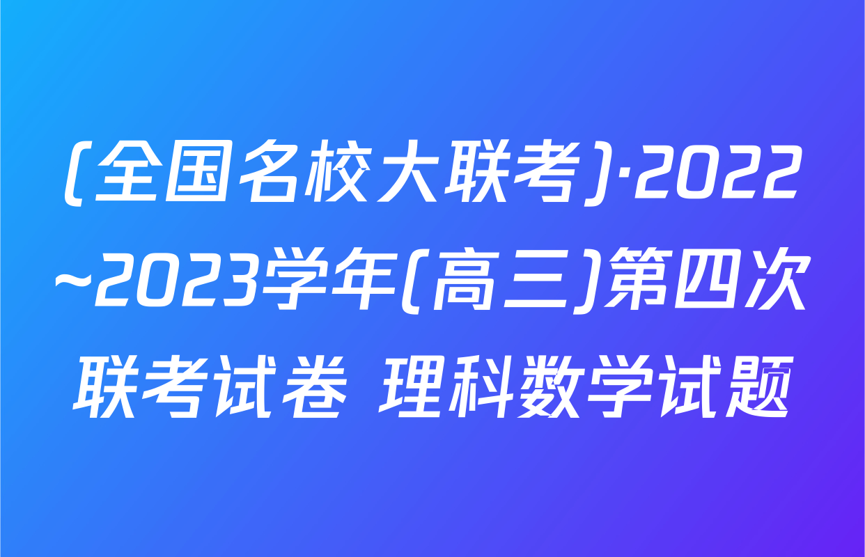 (全国名校大联考)·2022~2023学年(高三)第四次联考试卷 理科数学试题
