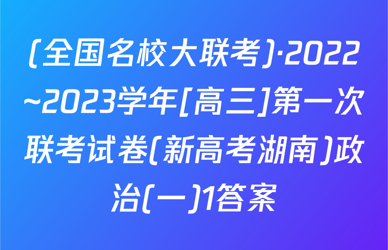 (全国名校大联考)·2022~2023学年[高三]第一次联考试卷(新高考湖南)政治(一)1答案
