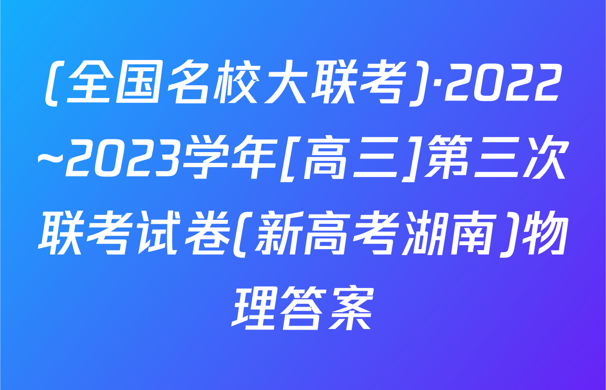 (全国名校大联考)·2022~2023学年[高三]第三次联考试卷(新高考湖南)物理答案