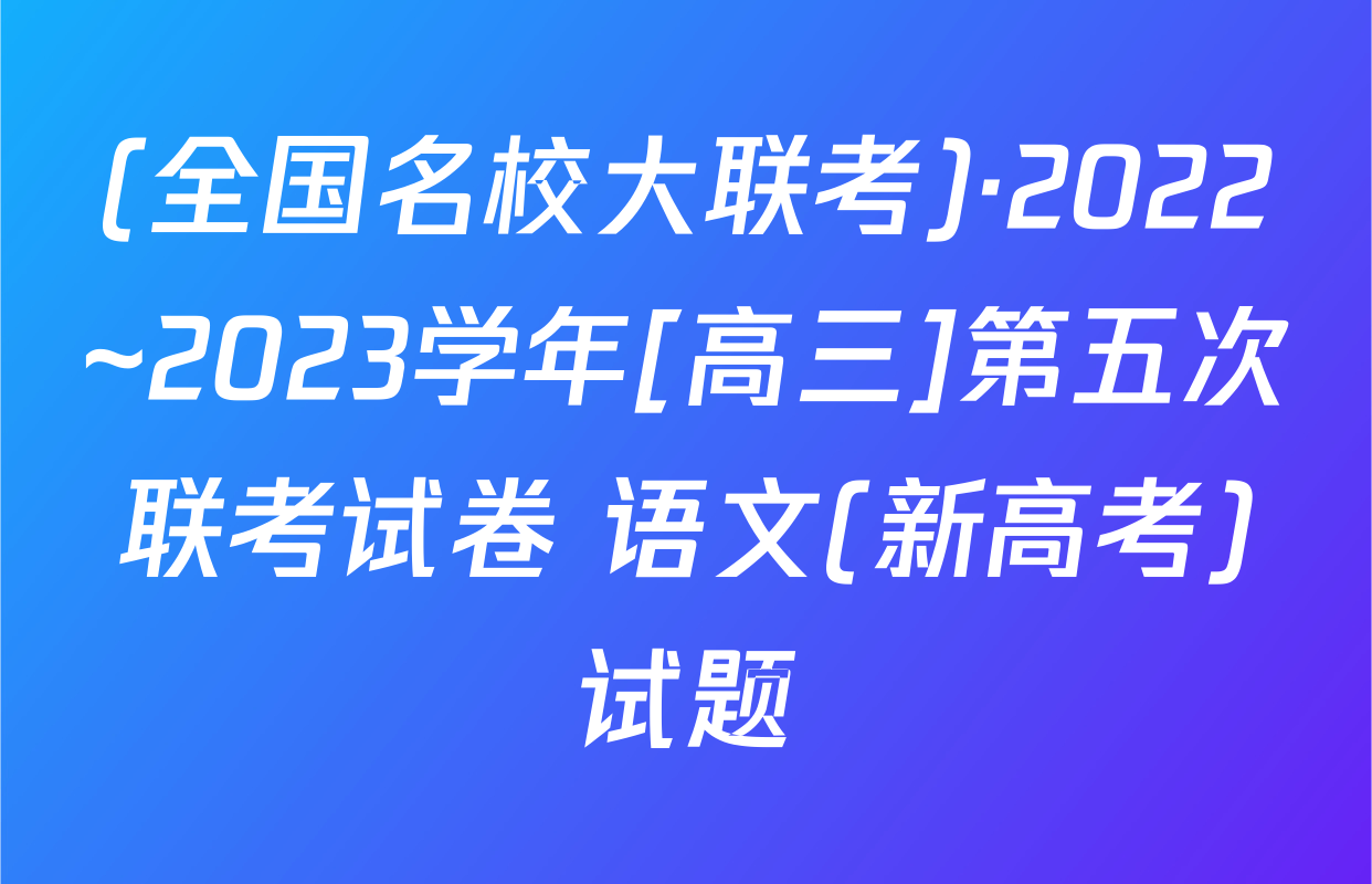 (全国名校大联考)·2022~2023学年[高三]第五次联考试卷 语文(新高考)试题