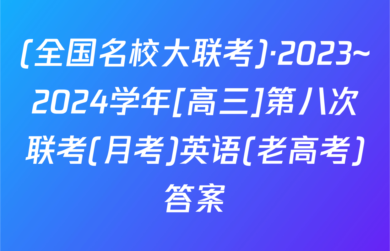 (全国名校大联考)·2023~2024学年[高三]第八次联考(月考)英语(老高考)答案