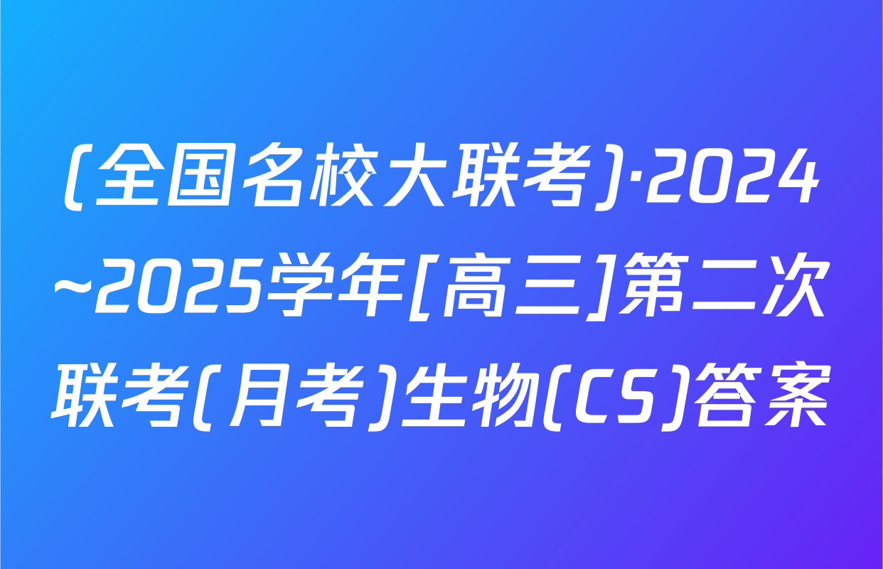 (全国名校大联考)·2024~2025学年[高三]第二次联考(月考)生物(CS)答案