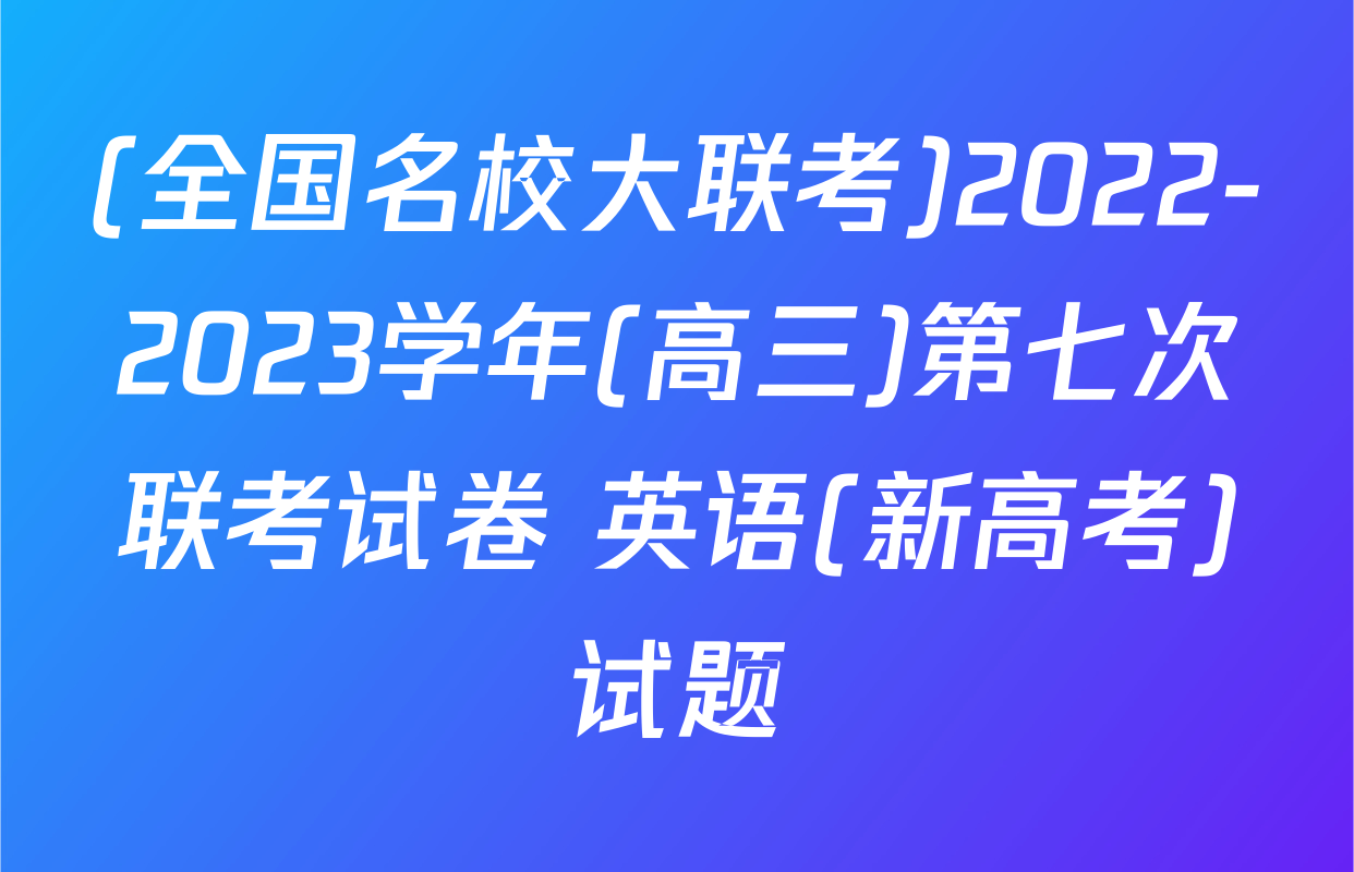 (全国名校大联考)2022-2023学年(高三)第七次联考试卷 英语(新高考)试题