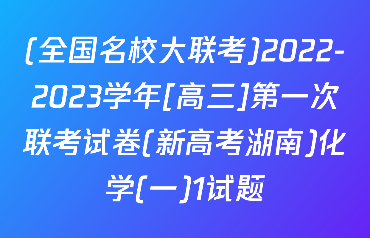 (全国名校大联考)2022-2023学年[高三]第一次联考试卷(新高考湖南)化学(一)1试题