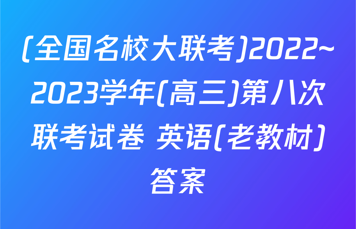 (全国名校大联考)2022~2023学年(高三)第八次联考试卷 英语(老教材)答案