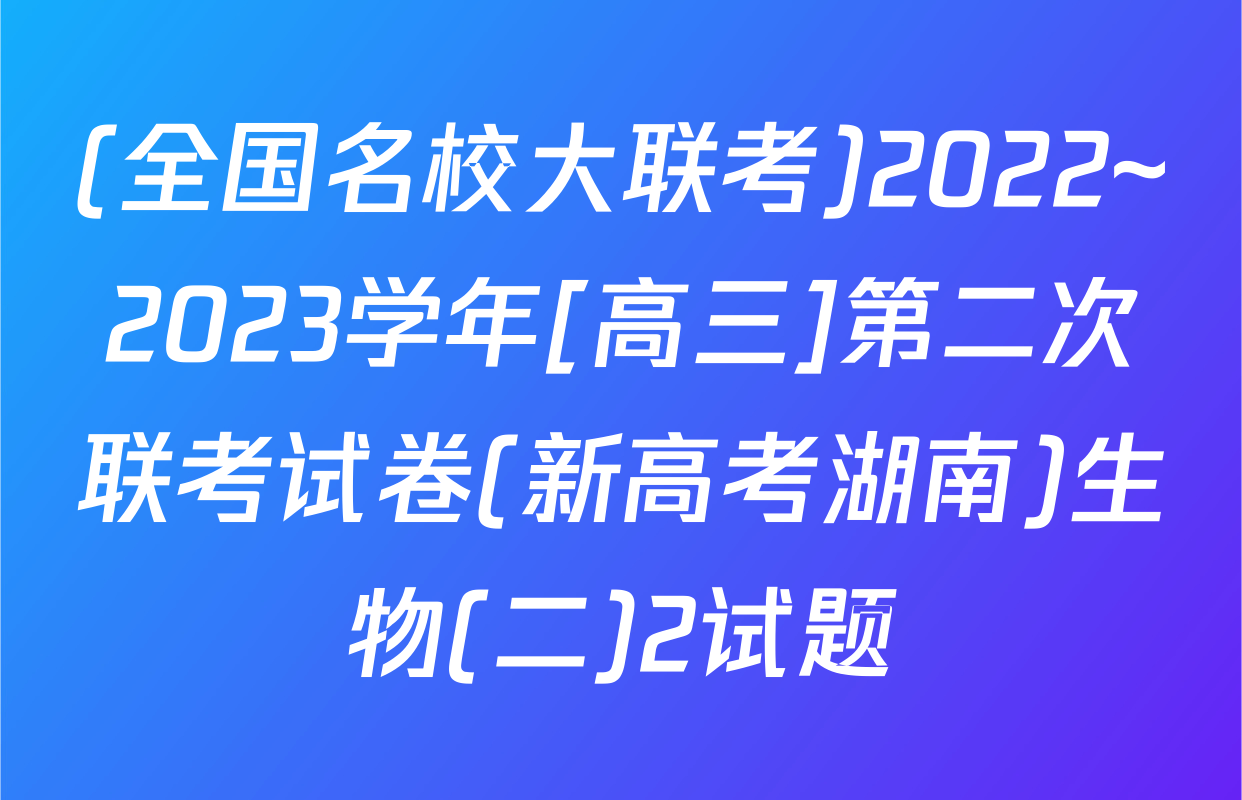 (全国名校大联考)2022~2023学年[高三]第二次联考试卷(新高考湖南)生物(二)2试题