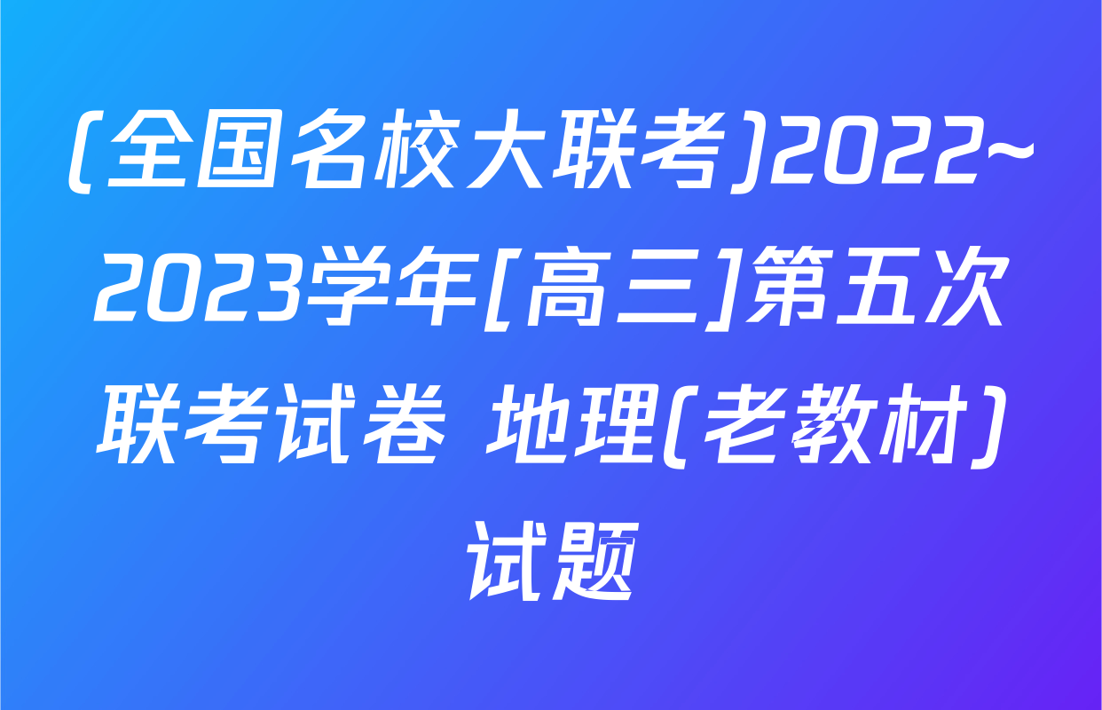 (全国名校大联考)2022~2023学年[高三]第五次联考试卷 地理(老教材)试题