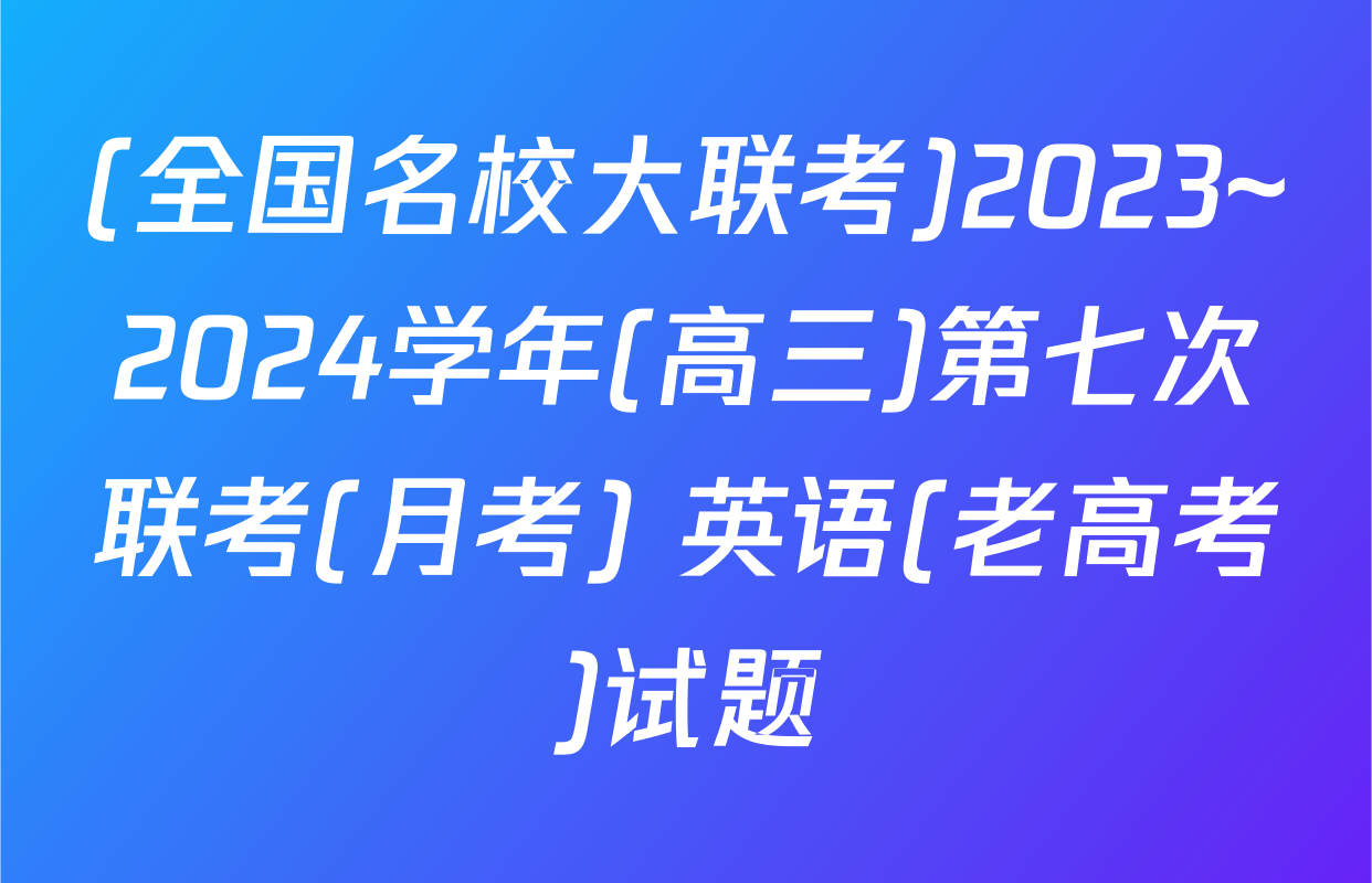 (全国名校大联考)2023~2024学年(高三)第七次联考(月考) 英语(老高考)试题