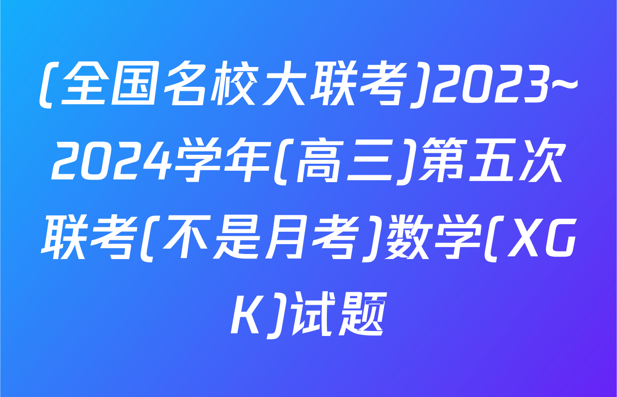 (全国名校大联考)2023~2024学年(高三)第五次联考(不是月考)数学(XGK)试题