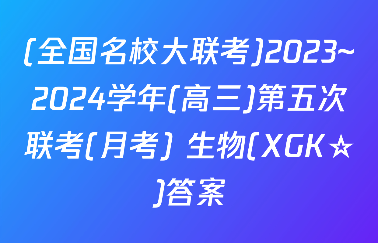 (全国名校大联考)2023~2024学年(高三)第五次联考(月考) 生物(XGK☆)答案
