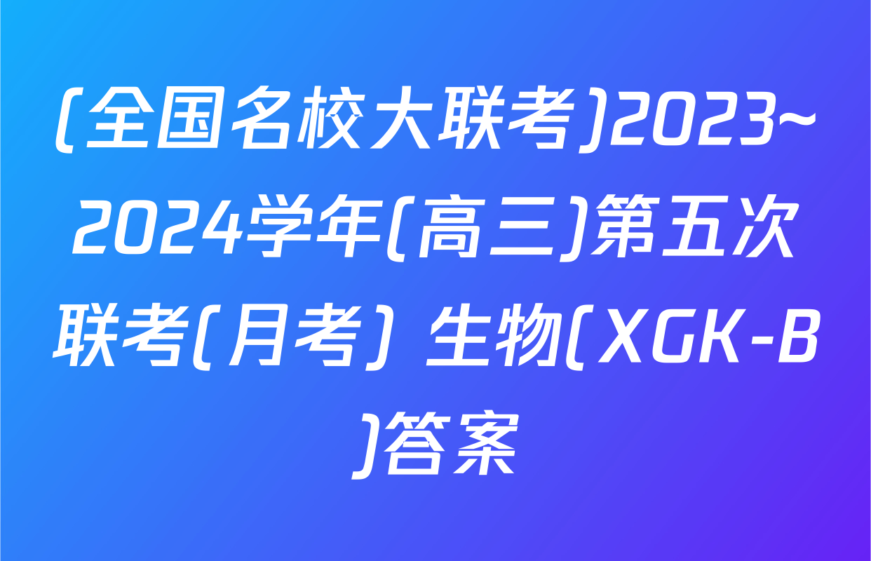 (全国名校大联考)2023~2024学年(高三)第五次联考(月考) 生物(XGK-B)答案