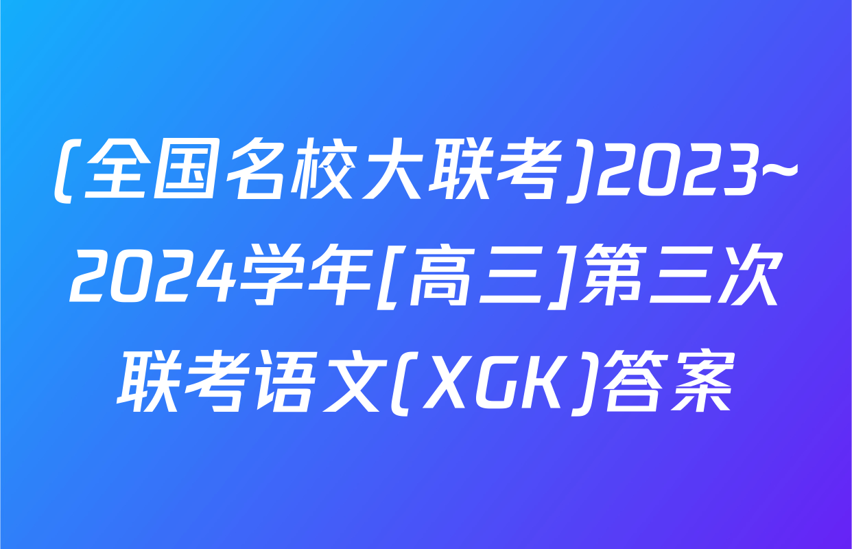 (全国名校大联考)2023~2024学年[高三]第三次联考语文(XGK)答案