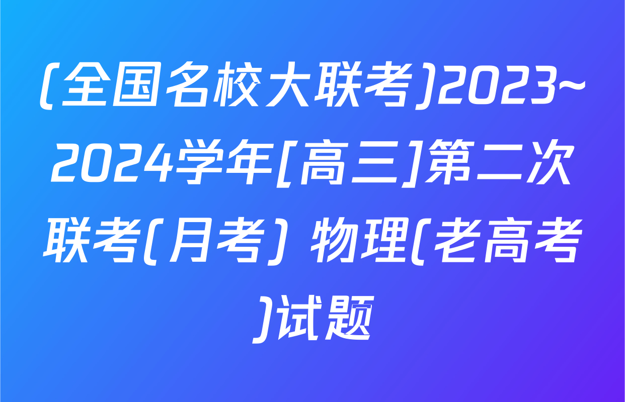 (全国名校大联考)2023~2024学年[高三]第二次联考(月考) 物理(老高考)试题