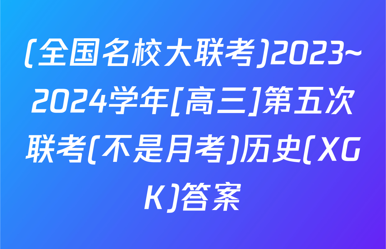 (全国名校大联考)2023~2024学年[高三]第五次联考(不是月考)历史(XGK)答案