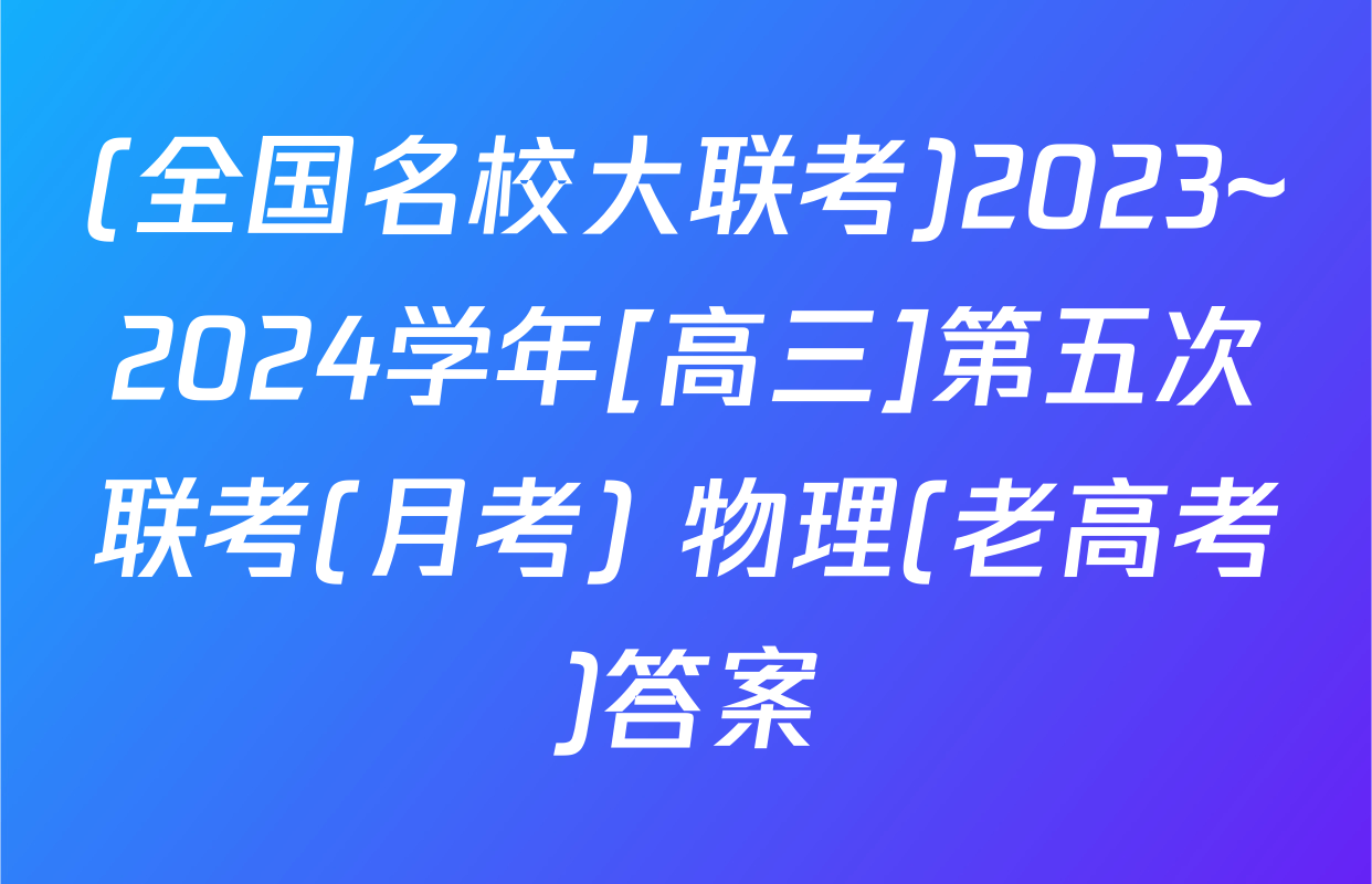 (全国名校大联考)2023~2024学年[高三]第五次联考(月考) 物理(老高考)答案