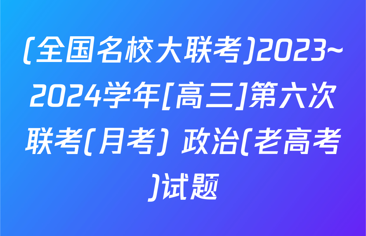 (全国名校大联考)2023~2024学年[高三]第六次联考(月考) 政治(老高考)试题