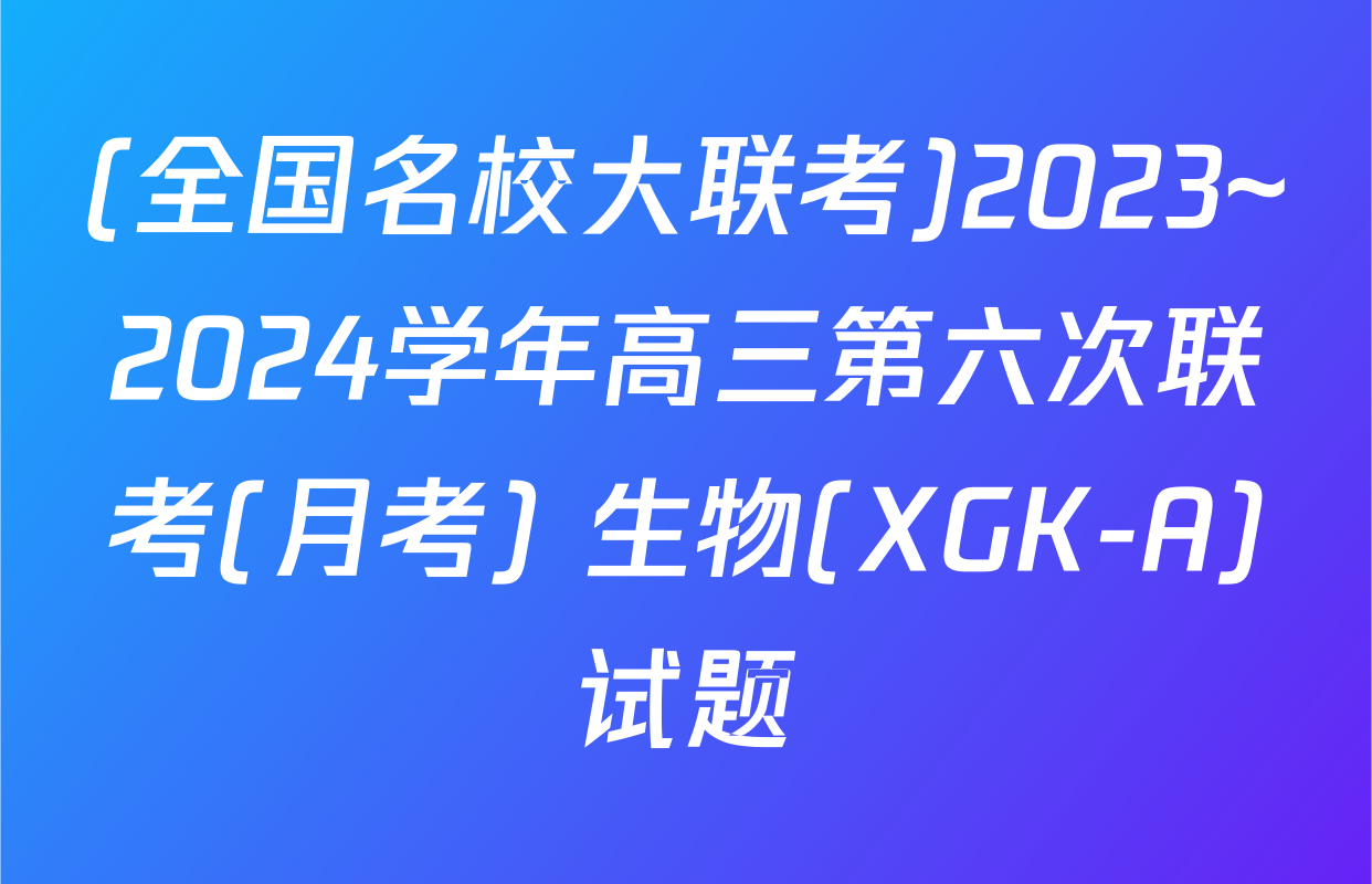 (全国名校大联考)2023~2024学年高三第六次联考(月考) 生物(XGK-A)试题