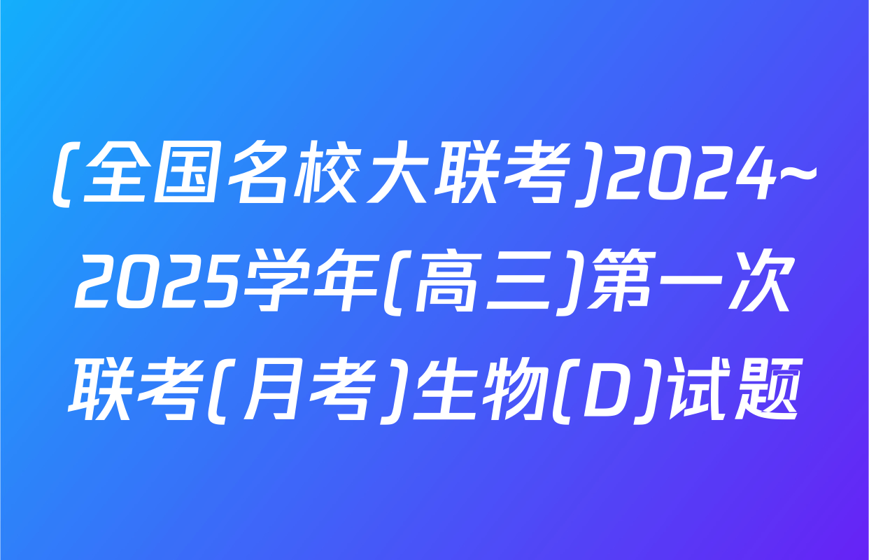(全国名校大联考)2024~2025学年(高三)第一次联考(月考)生物(D)试题