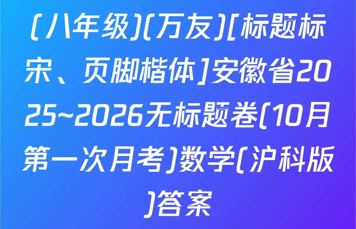 (八年级)(万友)[标题标宋、页脚楷体]安徽省2025~2026无标题卷(10月第一次月考)数学(沪科版)答案