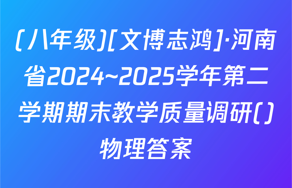 (八年级)[文博志鸿]·河南省2024~2025学年第二学期期末教学质量调研()物理答案