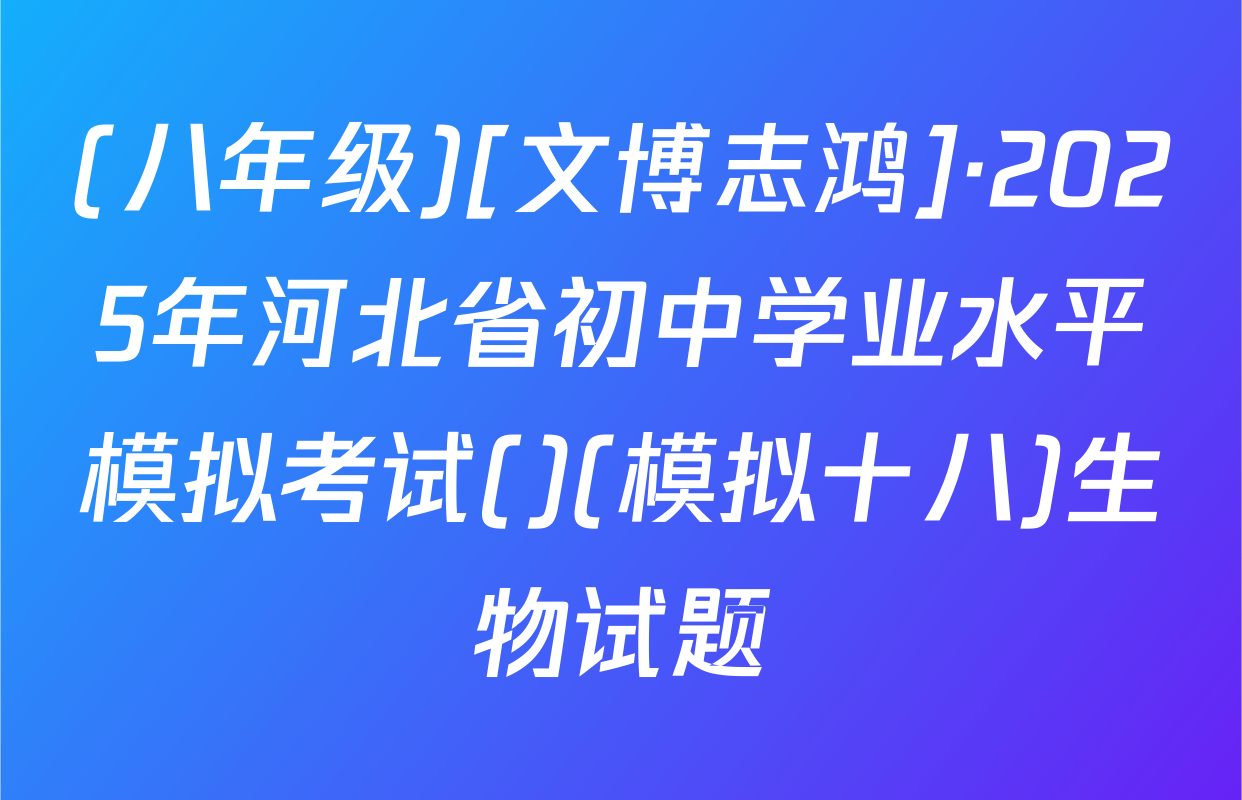 (八年级)[文博志鸿]·2025年河北省初中学业水平模拟考试()(模拟十八)生物试题
