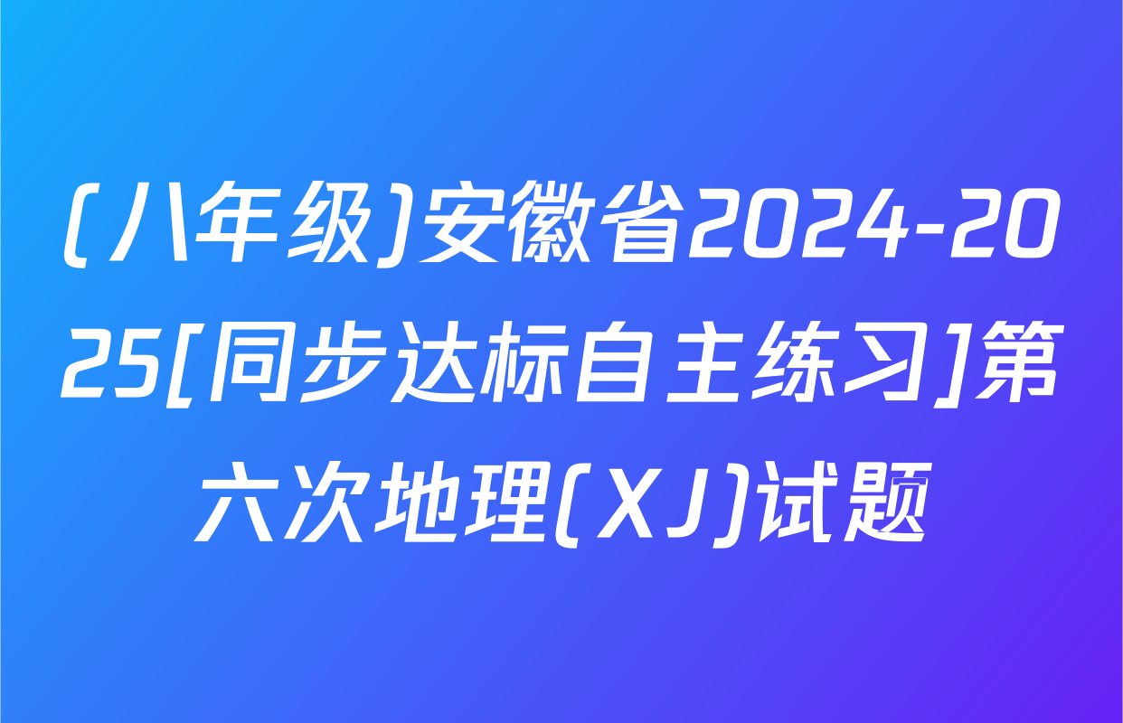 (八年级)安徽省2024-2025[同步达标自主练习]第六次地理(XJ)试题