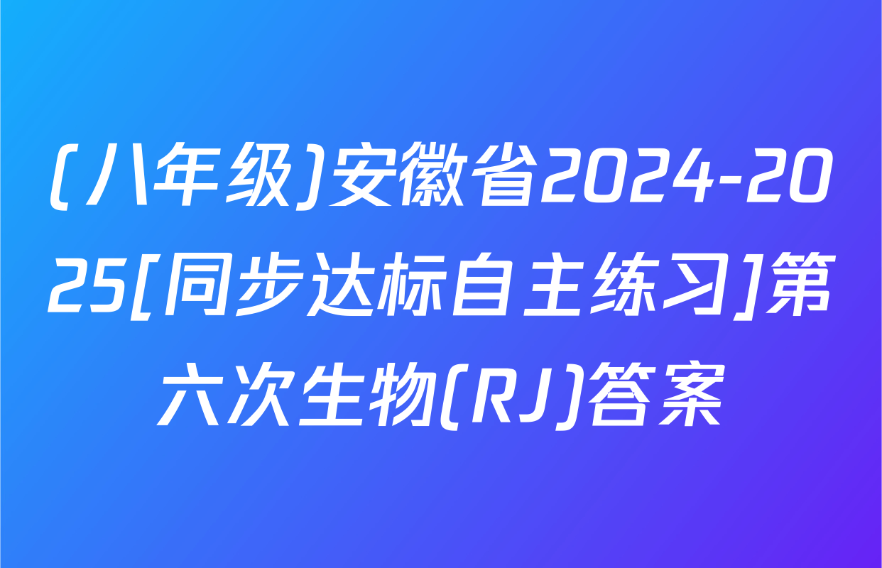 (八年级)安徽省2024-2025[同步达标自主练习]第六次生物(RJ)答案