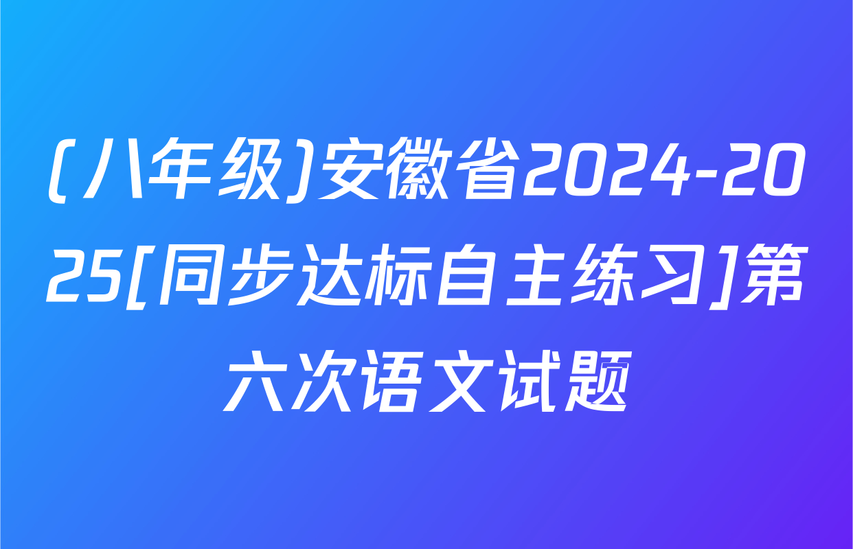 (八年级)安徽省2024-2025[同步达标自主练习]第六次语文试题