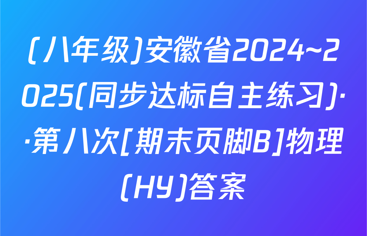(八年级)安徽省2024~2025(同步达标自主练习)··第八次[期末页脚B]物理(HY)答案