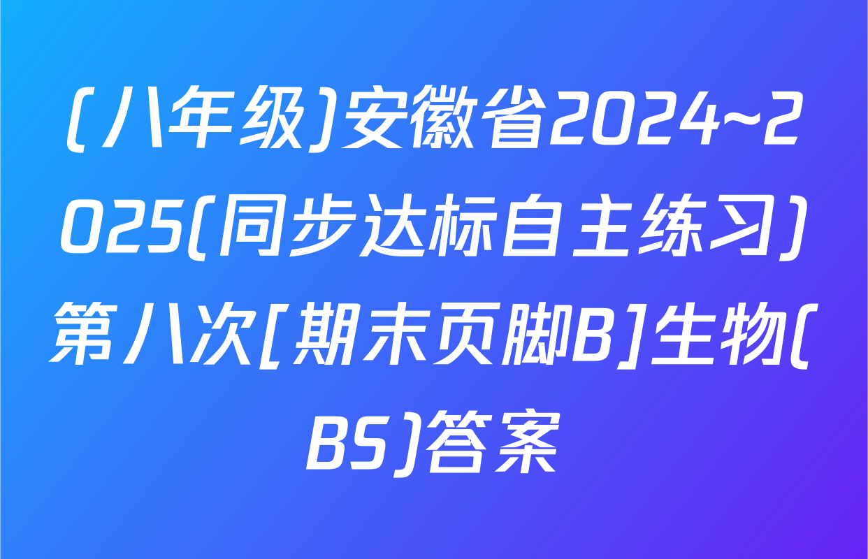 (八年级)安徽省2024~2025(同步达标自主练习)第八次[期末页脚B]生物(BS)答案