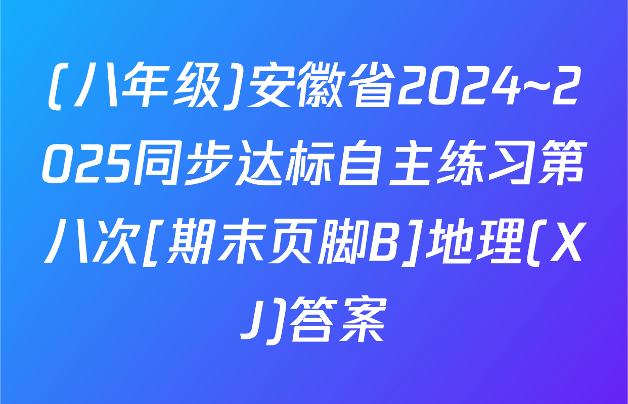 (八年级)安徽省2024~2025同步达标自主练习第八次[期末页脚B]地理(XJ)答案