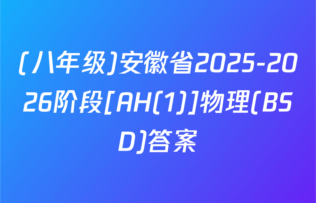 (八年级)安徽省2025-2026阶段[AH(1)]物理(BSD)答案