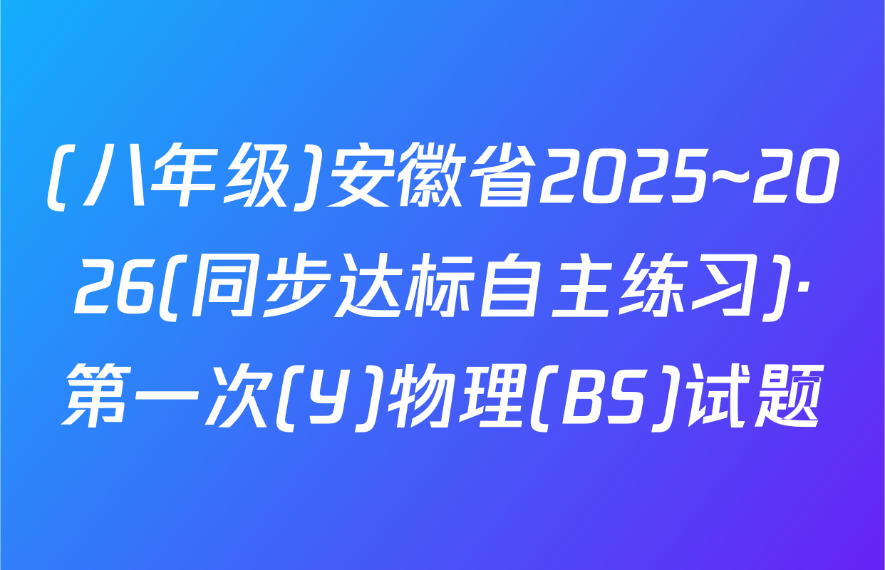 (八年级)安徽省2025~2026(同步达标自主练习)·第一次(Y)物理(BS)试题