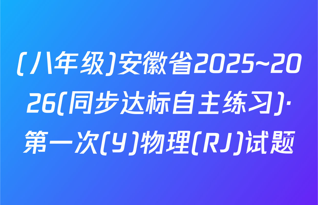 (八年级)安徽省2025~2026(同步达标自主练习)·第一次(Y)物理(RJ)试题