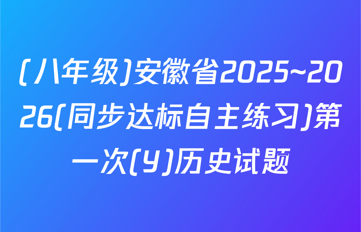 (八年级)安徽省2025~2026(同步达标自主练习)第一次(Y)历史试题