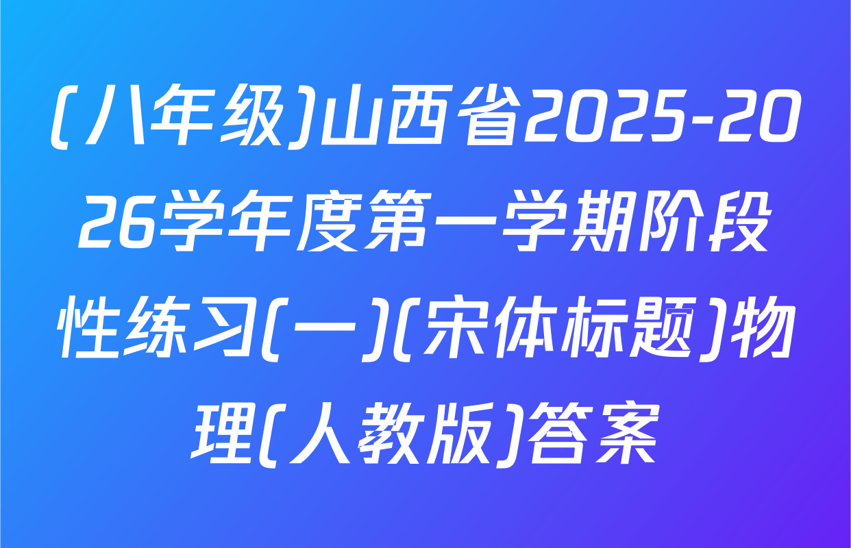 (八年级)山西省2025-2026学年度第一学期阶段性练习(一)(宋体标题)物理(人教版)答案