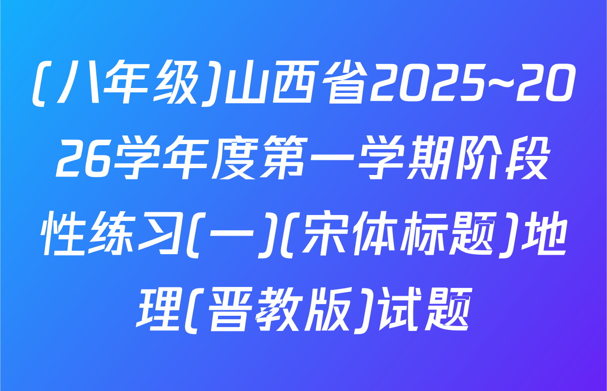 (八年级)山西省2025~2026学年度第一学期阶段性练习(一)(宋体标题)地理(晋教版)试题