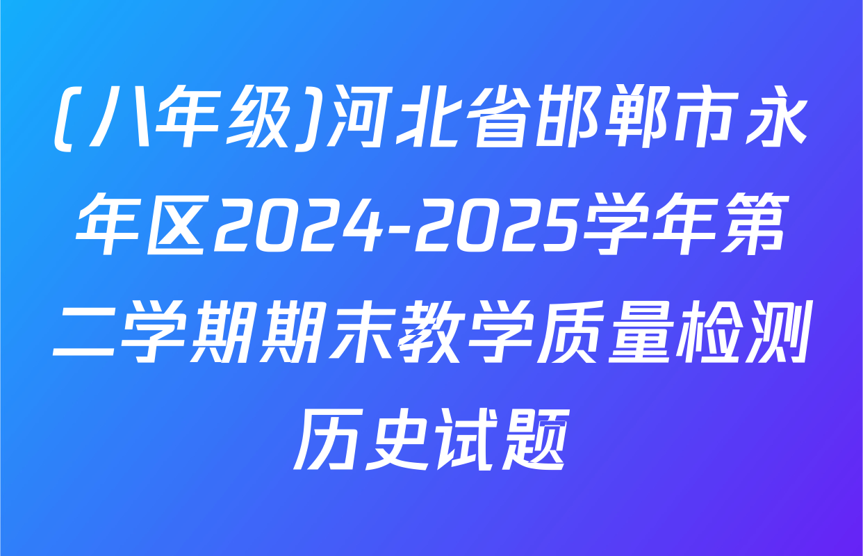 (八年级)河北省邯郸市永年区2024-2025学年第二学期期末教学质量检测历史试题
