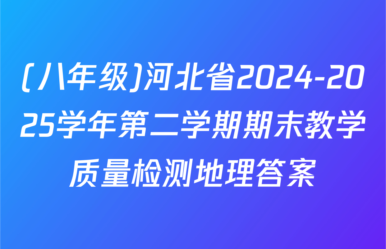 (八年级)河北省2024-2025学年第二学期期末教学质量检测地理答案